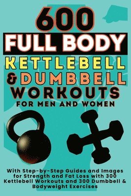 600 Full Body Kettlebell & Dumbbell Workouts Book for Men and Women 1