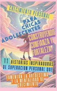 bokomslag Crecimiento Personal para Chicas Adolescentes Construyendo Confianza y Fortaleza: 11 Historias Inspiradoras de Superación Personal que Fomentan la Aut