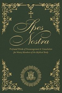bokomslag Spes Nostra: Profound Words of Encouragement & Consolation for Weary Members of the Mystical Body