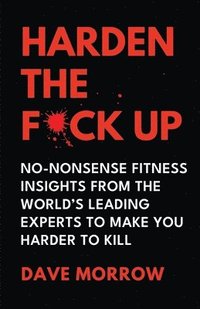 bokomslag Harden the F*ck Up: No-Nonsense Fitness insights from the World's Leading Experts to make you Harder to Kill