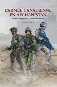 bokomslag L'Armée Canadienne en Afghanistan, Volume I: Une nation sous les tirs, de 2001 à 2006