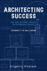 bokomslag Architecting Success: The Art of Soft Skills in Technical Sales