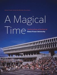 bokomslag A Magical Time: The Early Days of the Arts at Simon Fraser University