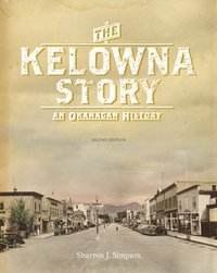 bokomslag The Kelowna Story: An Okanagan History, Second Edition