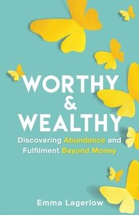 bokomslag Worthy and Wealthy: Discovering Abundance and Fulfilment Beyond Money