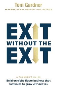 bokomslag Exit Without the Exit: Build an Eight-Figure Business That Continues to Grow Without You