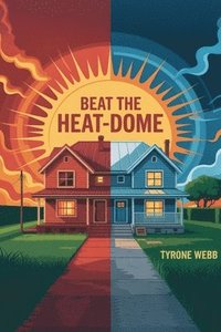 bokomslag Beat the Heat-Dome: Passive-cooling retrofits for 100 °F nights; passive cooling hacks; reflective roofs; thermal mass tips; slash AC bills