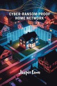 bokomslag Cyber-Ransom-Proof Home Network: Lock down smart devices when ISPs go dark; secure IoT; data privacy; offline control; DIY firewall
