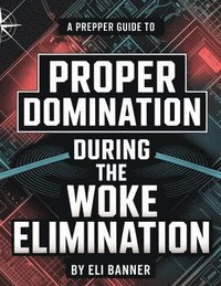 bokomslag A Prepper Guide to Proper Domination During the Woke Elimination