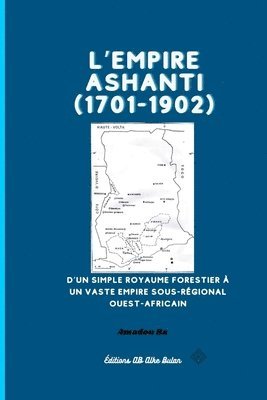 Amadou Ba - L'Empire Ashanti (1701-1902): D'un simple royaume forestier à un vaste empire sous-régional ouest-africain, Häftad