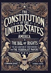 bokomslag The Constitution of the United States of America, The Declaration of Independence, The Bill of Rights, Common Sense, and The Federalist Papers (Collector's Edition) (Laminated Hardback with Jacket)