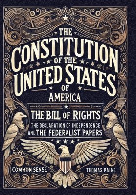 bokomslag Constitution of the United States of America, The Declaration of Independence, The Bill of Rights, Common Sense, and The Federalist Papers (Collector's Edition) (Laminated Hardback with Jacket)