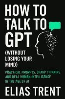 bokomslag How to Talk to GPT (Without Losing Your Mind)