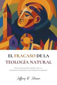 bokomslag El fracaso de la teología natural: Una evaluación crítica de la teología filosófica de Tomás de Aquino