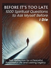 bokomslag BEFORE IT'S TOO LATE 1000 Spiritual Questions to Ask Myself Before I Die: Self-Reflection for a Peaceful, Purposeful Life and Lasting Legacy