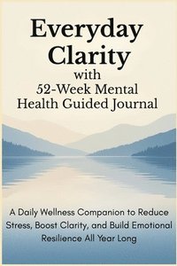 bokomslag Everyday Clarity with 52-Week Mental Health Guided Journal: A Daily Wellness Companion to Reduce Stress, Boost Clarity, and Build Emotional Resilience