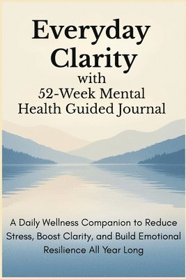 bokomslag Everyday Clarity with 52-Week Mental Health Guided Journal: A Daily Wellness Companion to Reduce Stress, Boost Clarity, and Build Emotional Resilience