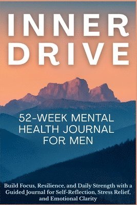 bokomslag Inner Drive 52-Week Mental Health Journal for Men: Build Focus, Resilience, and Daily Strength with a Guided Journal for Self-Reflection, Stress Relie