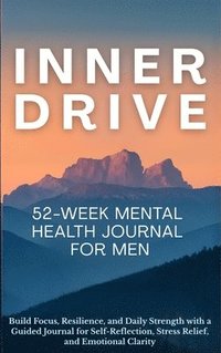 bokomslag Inner Drive 52-Week Mental Health Journal for Men: Build Focus, Resilience, and Daily Strength with a Guided Journal for Self-Reflection, Stress Relie