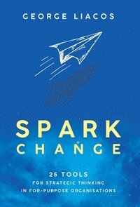 bokomslag Spark Change: 25 Tools for Strategic Thinking in For-Purpose Organisations