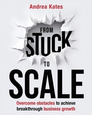 bokomslag From Stuck to Scale: Overcome obstacles to achieve breakthrough business growth