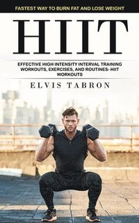 bokomslag Hiit: Fastest Way to Burn Fat and Lose Weight (Effective High Intensity Interval Training Workouts, Exercises, and Routines- Hiit Workouts)