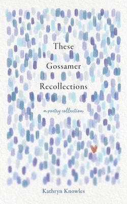 These Gossamer Recollections: A Poetry Collection 1