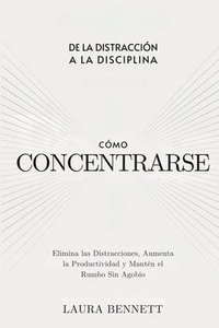 bokomslag Cómo Concentrarse: De la Distracción a la Disciplina: Elimina las Distracciones, Aumenta la Productividad y Mantén el Rumbo Sin Agobio