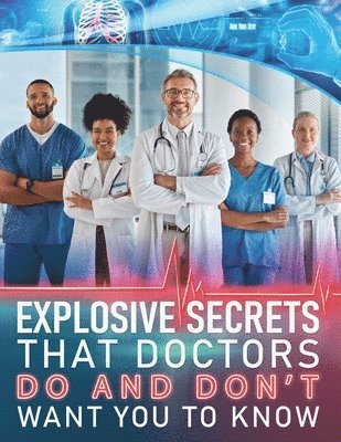 bokomslag Explosive Secrets that Doctors do and don't want you to know