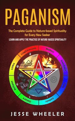 Jesse Wheeler - Paganism: The Complete Guide to Nature-based Spirituality for Every New Seeker (Learn and Apply the Practice of Nature-based Spirituality), Häftad