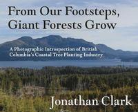 bokomslag From Our Footsteps, Giant Forests Grow: A Photographic Introspection of British Columbia's Coastal Tree Planting Industry