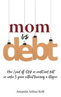 bokomslag Mom Vs. Debt: How I Paid Off $64K in Credit Card Debt in Under 3 Years Without Becoming a Stripper