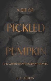 bokomslag A Bit of Pickled Pumpkin: And Other Short Horror Stories