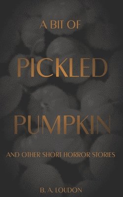 A Bit of Pickled Pumpkin: And Other Short Horror Stories 1