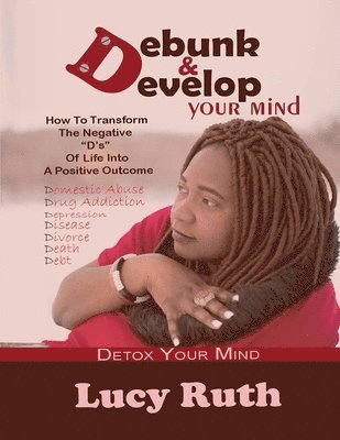 bokomslag Debunk And Develop Your Mind: How To Transform The Negative 'D's' Of Life Into A Positive Outcome