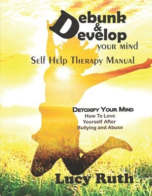 Lucy Ruth - Debunk&Develop your Mind: Self Help Therapy Manual, How to love yourself after bullying, Häftad