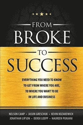 From Broke to Success: Everything you need to know to get from where you are, to where you want to be in life and business. 1