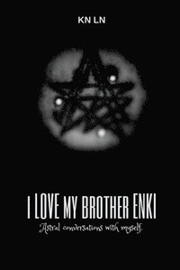 bokomslag I Love My Brother Enki: Astral conversations with myself.