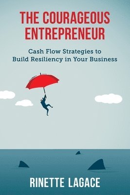Rinette Lagace - The Courageous Entrepreneur: Cash Flow Strategies to Build Resiliency in Your Business, Häftad