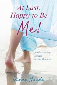 bokomslag At Last, Happy to Be Me!: Understanding the Key to Your Best Life