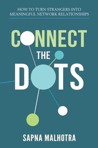 bokomslag Connect The Dots: How to Turn Strangers Into Meaningful Network Relationships