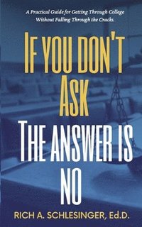 bokomslag If You Don't Ask The Answer Is No: A Practical Guide for Getting Through College Without Falling Through the Cracks