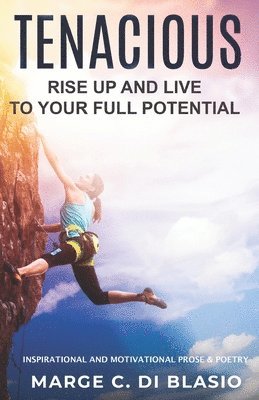 Tenacious: Rise Up and Live To Your Full Potential: Prose and Poetry: Inspirational and Motivational Prose and Poetry