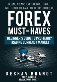 bokomslag FOREX MUST-HAVES Beginner's Guide to Profitably Trading Currency Market: Become a consistent profitable trader with turn of the last page of this shor