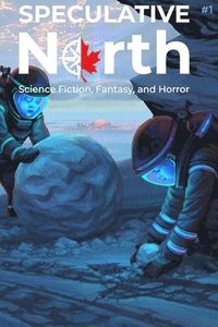 bokomslag Speculative North Magazine Issue 1: Science Fiction, Fantasy, and Horror