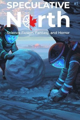 Speculative North Magazine Issue 1: Science Fiction, Fantasy, and Horror 1