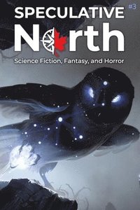 bokomslag Speculative North Magazine Issue 3: Science Fiction, Fantasy, and Horror