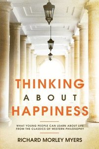bokomslag Thinking About Happiness: What Young People Can Learn About Life From the Classics of Western Philosophy