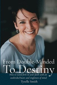 bokomslag From Double-Minded to Destiny: How to stand firm in your faith with an undivided heart and singleness of mind