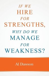 bokomslag If we hire for strengths, why do we manage for weakness: A quick guide to managing strengths and building confidence in your team